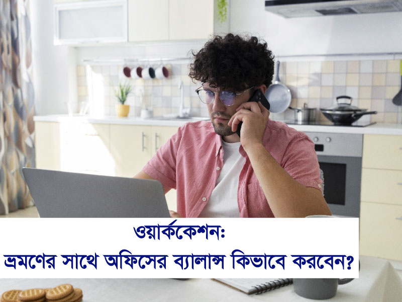 ওয়ার্ককেশন: ভ্রমণের সঙ্গে অফিসের ব্যালান্স কিভাবে করবেন?