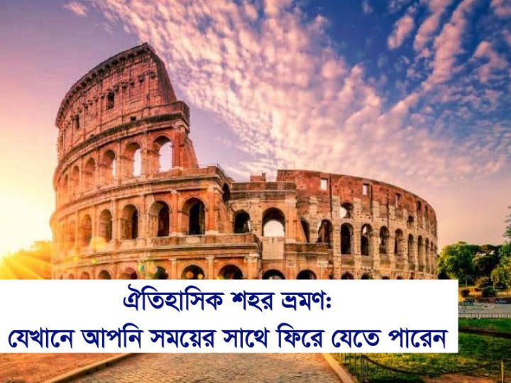 ঐতিহাসিক শহর ভ্রমণ: যেখানে আপনি সময়ের সাথে ফিরে যেতে পারেন