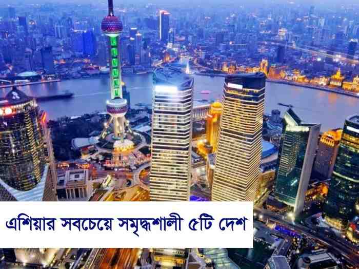 এশিয়ার সবচেয়ে সমৃদ্ধশালী ৫টি দেশ যারা অর্থনৈতিকভাবে অত্যন্ত উন্নত এবং শক্তিশালী